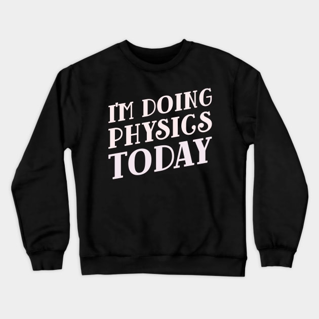 I'm Doing Physics Today! Crewneck Sweatshirt by Chemis-Tees